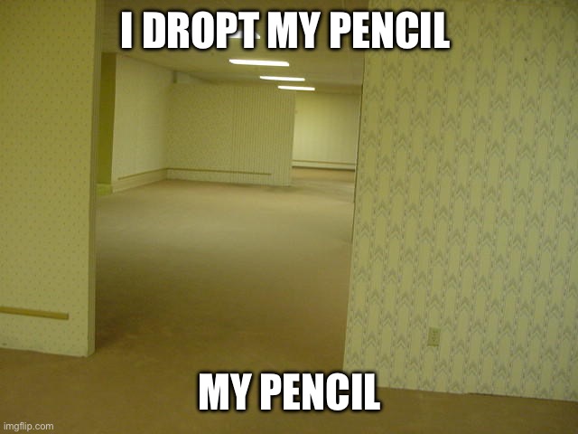 The Backrooms | I DROPT MY PENCIL; MY PENCIL | image tagged in the backrooms | made w/ Imgflip meme maker