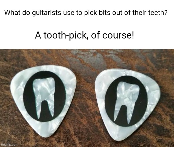 Tooth pick | What do guitarists use to pick bits out of their teeth? A tooth-pick, of course! | image tagged in oh wow are you actually reading these tags,stop reading the tags,why are you reading the tags,why are you reading this | made w/ Imgflip meme maker