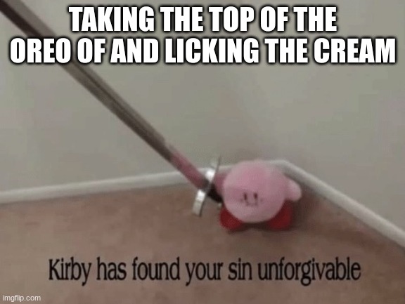 worst eating habit | TAKING THE TOP OF THE OREO OF AND LICKING THE CREAM | image tagged in kirby has found your sin unforgivable | made w/ Imgflip meme maker