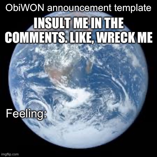 ObiWON announcement template | INSULT ME IN THE COMMENTS. LIKE, WRECK ME | image tagged in obiwon announcement template | made w/ Imgflip meme maker