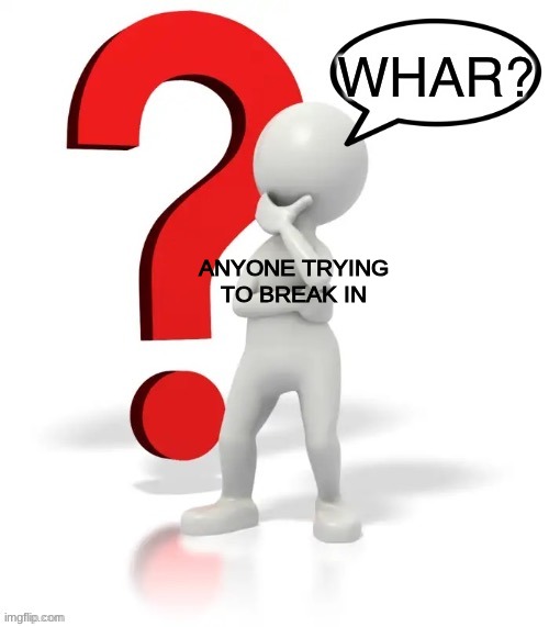 Whar? | ANYONE TRYING TO BREAK IN | image tagged in whar | made w/ Imgflip meme maker