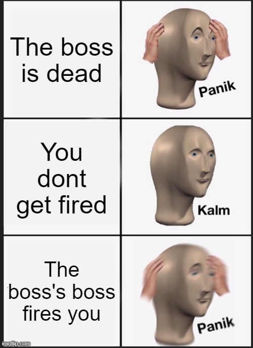 Panik Kalm Panik Meme | The boss is dead You dont get fired The boss's boss fires you | image tagged in memes,panik kalm panik | made w/ Imgflip meme maker