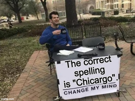 Change My Mind | The correct spelling is "Chicargo". | image tagged in memes,change my mind | made w/ Imgflip meme maker