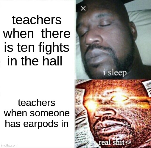 Sleeping Shaq | teachers when  there is ten fights in the hall; teachers when someone has earpods in | image tagged in memes,sleeping shaq | made w/ Imgflip meme maker