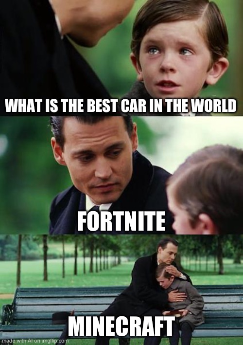 You guys can debate in this | WHAT IS THE BEST CAR IN THE WORLD; FORTNITE; MINECRAFT | image tagged in memes,finding neverland | made w/ Imgflip meme maker