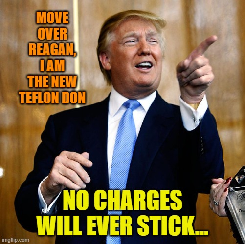 Donal Trump Birthday | MOVE OVER REAGAN, I AM THE NEW TEFLON DON; NO CHARGES WILL EVER STICK... | image tagged in donal trump birthday | made w/ Imgflip meme maker