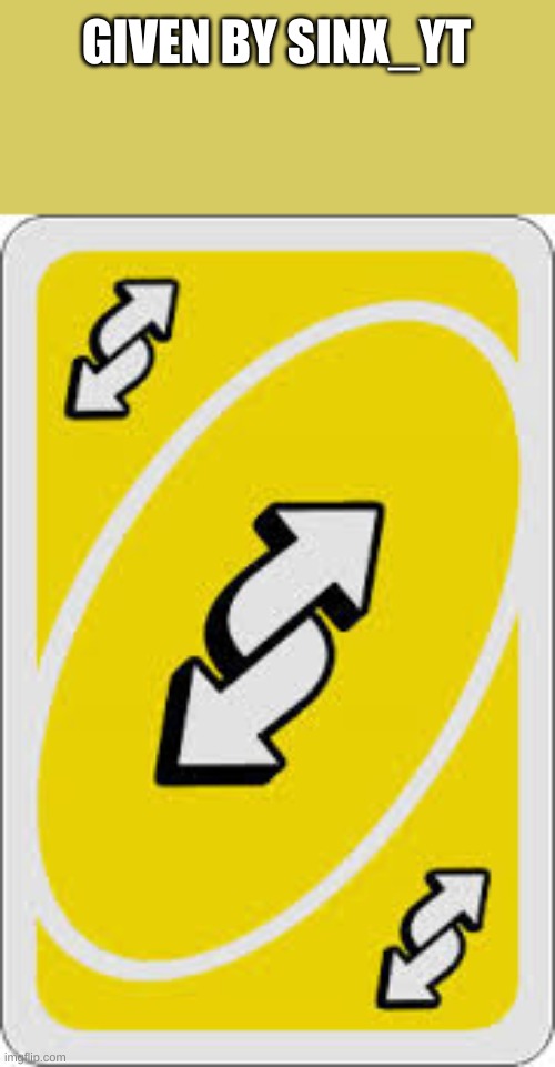 Uno Reverse Card | GIVEN BY SINX_YT | image tagged in uno reverse card | made w/ Imgflip meme maker