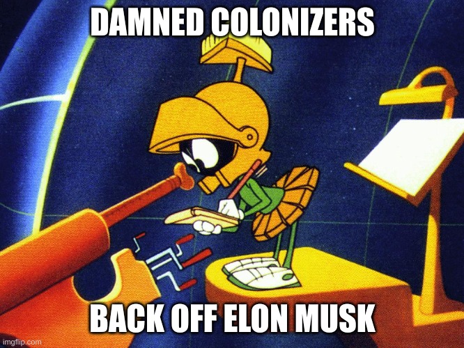 marvin the martian | DAMNED COLONIZERS; BACK OFF ELON MUSK | image tagged in marvin the martian | made w/ Imgflip meme maker