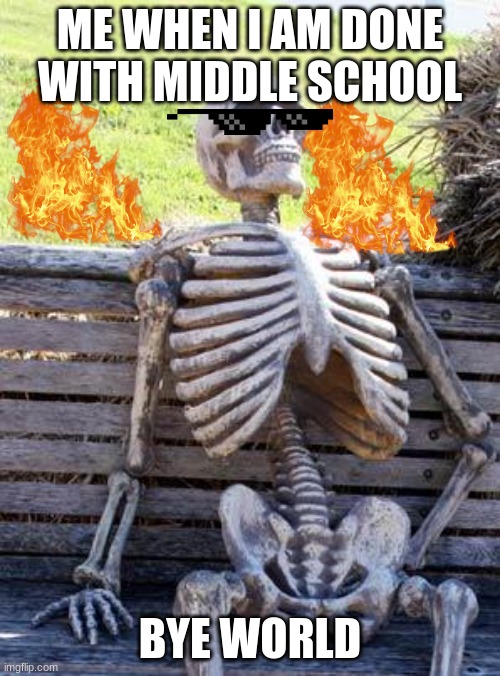 Waiting Skeleton | ME WHEN I AM DONE WITH MIDDLE SCHOOL; BYE WORLD | image tagged in memes,waiting skeleton | made w/ Imgflip meme maker