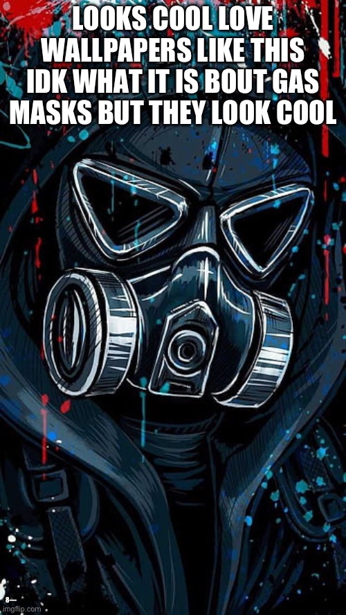 Gas masks are cool | LOOKS COOL LOVE WALLPAPERS LIKE THIS IDK WHAT IT IS BOUT GAS MASKS BUT THEY LOOK COOL; 8— | image tagged in glass of juice not gas the jews | made w/ Imgflip meme maker