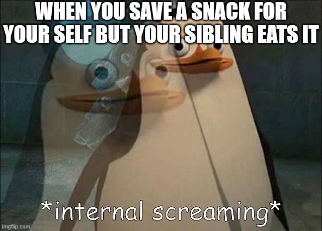 relatable | WHEN YOU SAVE A SNACK FOR YOUR SELF BUT YOUR SIBLING EATS IT | image tagged in private internal screaming | made w/ Imgflip meme maker