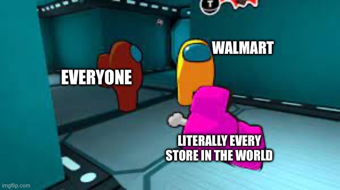Bye bye Costco | WALMART; EVERYONE; LITERALLY EVERY STORE IN THE WORLD | image tagged in walmart | made w/ Imgflip meme maker