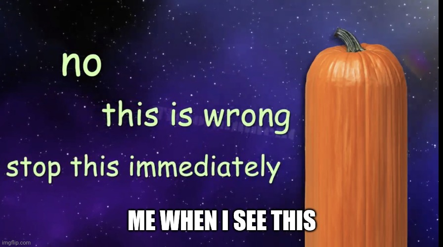 Pumpkin Facts | ME WHEN I SEE THIS | image tagged in pumpkin facts | made w/ Imgflip meme maker