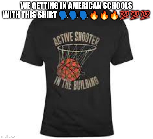 WE GETTING IN AMERICAN SCHOOLS WITH THIS SHIRT 🗣🗣🗣🔥🔥🔥💯💯💯 | made w/ Imgflip meme maker