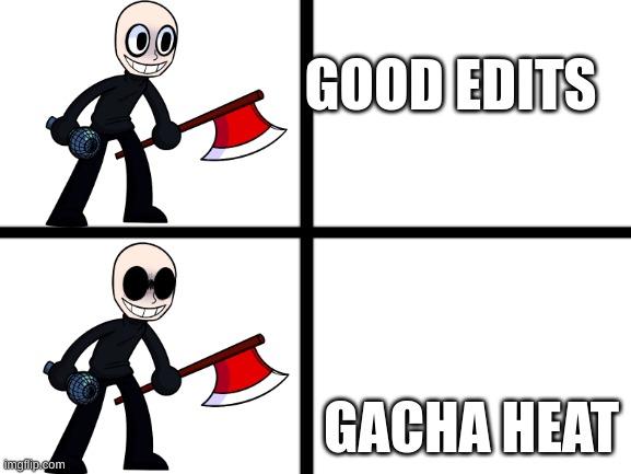 ITS TRUE | GOOD EDITS; GACHA HEAT | image tagged in fnf eteled going ballistic | made w/ Imgflip meme maker