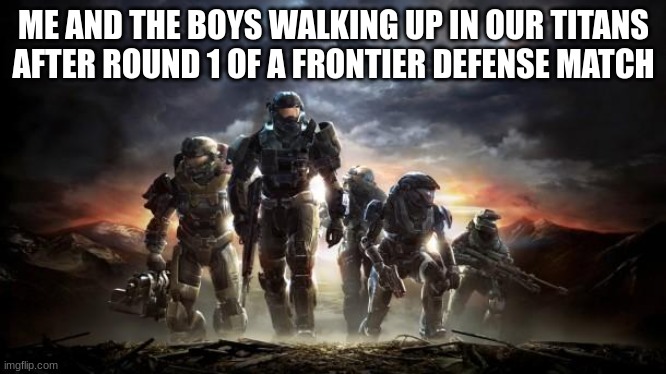 "The boys" are just randos lmao | ME AND THE BOYS WALKING UP IN OUR TITANS AFTER ROUND 1 OF A FRONTIER DEFENSE MATCH | image tagged in halo reach | made w/ Imgflip meme maker