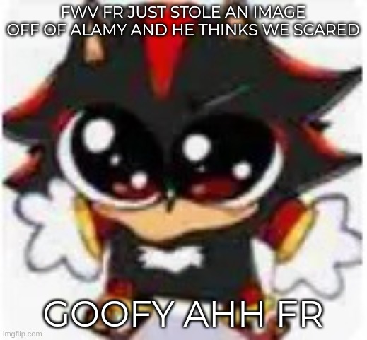 gloofy shadow | FWV FR JUST STOLE AN IMAGE OFF OF ALAMY AND HE THINKS WE SCARED; GOOFY AHH FR | image tagged in gloofy shadow | made w/ Imgflip meme maker