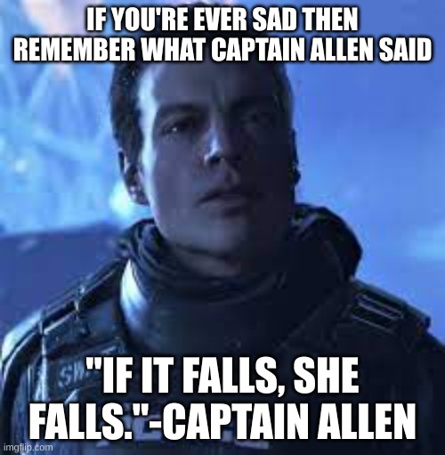 IF YOU'RE EVER SAD THEN REMEMBER WHAT CAPTAIN ALLEN SAID; "IF IT FALLS, SHE FALLS."-CAPTAIN ALLEN | made w/ Imgflip meme maker