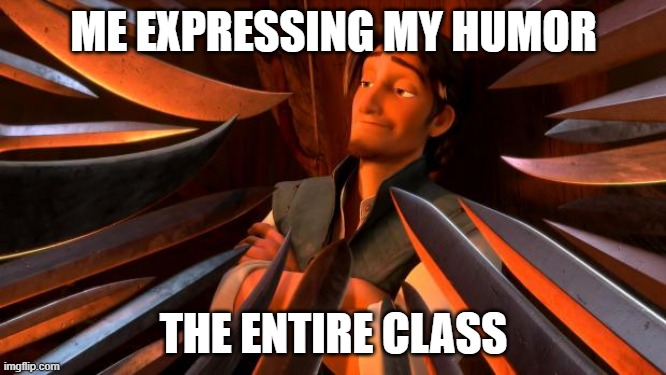 This is why I don't like most people | ME EXPRESSING MY HUMOR; THE ENTIRE CLASS | image tagged in flynn rider swords | made w/ Imgflip meme maker