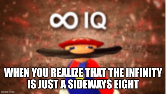 Infinite IQ | WHEN YOU REALIZE THAT THE INFINITY
IS JUST A SIDEWAYS EIGHT | image tagged in infinite iq | made w/ Imgflip meme maker