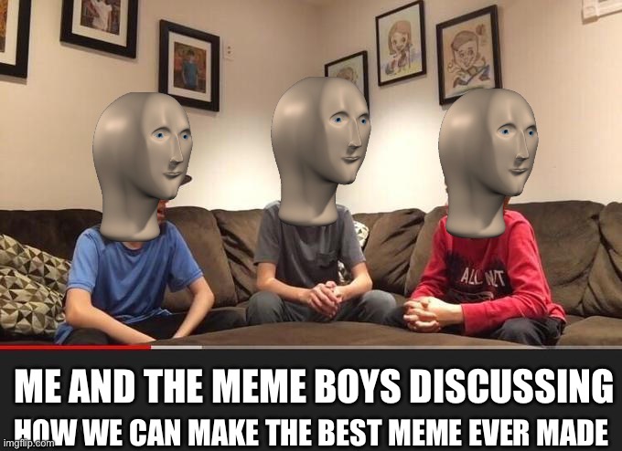 Me and da meme boiz | HOW WE CAN MAKE THE BEST MEME EVER MADE; ME AND THE MEME BOYS DISCUSSING | image tagged in is fortnite actually overrated,memes,funny memes,fun,meme man | made w/ Imgflip meme maker