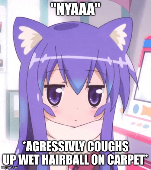 Anime Nyan | "NYAAA"; *AGRESSIVLY COUGHS UP WET HAIRBALL ON CARPET* | image tagged in anime nyan | made w/ Imgflip meme maker