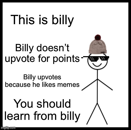 So many people have thousands of points from upvote spamming, do you? | This is billy; Billy doesn’t upvote for points; Billy upvotes because he likes memes; You should learn from billy | image tagged in memes,be like bill,upvotes,billy | made w/ Imgflip meme maker