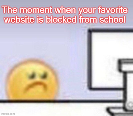 it is very sad | The moment when your favorite website is blocked from school | image tagged in emoji computer,school,meme | made w/ Imgflip meme maker