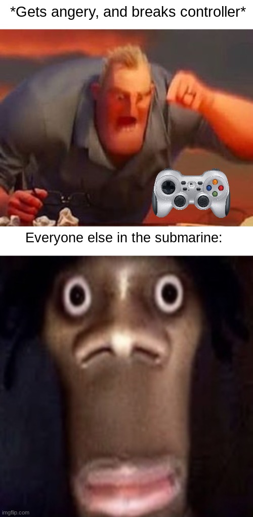 *Gets angery, and breaks controller*; Everyone else in the submarine: | image tagged in mr incredible mad,quandale dingle,submarine | made w/ Imgflip meme maker