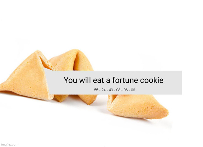 no way no way? | You will eat a fortune cookie | image tagged in fortune cookie,haha,funny,fortune teller,future | made w/ Imgflip meme maker