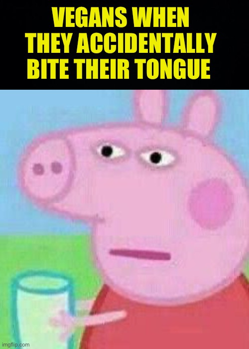 AM I NOT VEGAN!? | VEGANS WHEN THEY ACCIDENTALLY BITE THEIR TONGUE | image tagged in peppa pig suspicious,fresh memes,funny,memes | made w/ Imgflip meme maker