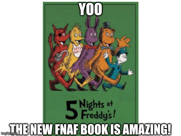 Made by Dr. Seuss | YOO; THE NEW FNAF BOOK IS AMAZING! | image tagged in gaming,fnaf | made w/ Imgflip meme maker