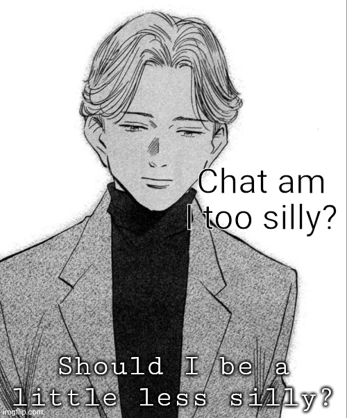Johan Liebert | Chat am I too silly? Should I be a little less silly? | image tagged in johan liebert | made w/ Imgflip meme maker