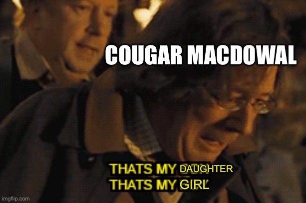 That's my son that's my boy | DAUGHTER GIRL COUGAR MACDOWAL | image tagged in that's my son that's my boy | made w/ Imgflip meme maker