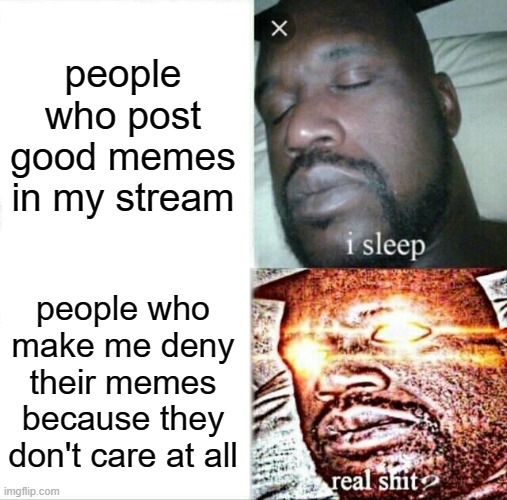 you've been warned | people who post good memes in my stream; people who make me deny their memes because they don't care at all | image tagged in memes,sleeping shaq,skellodude88 | made w/ Imgflip meme maker