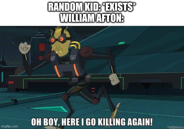 lol | RANDOM KID: *EXISTS*
WILLIAM AFTON: | image tagged in oh boy here i go killing again | made w/ Imgflip meme maker