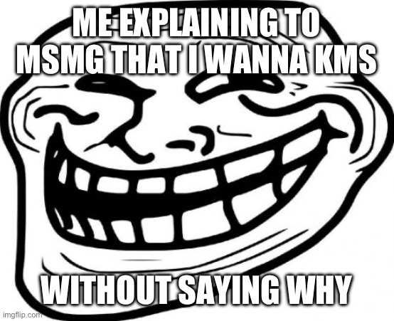 Troll Face Meme | ME EXPLAINING TO MSMG THAT I WANNA KMS; WITHOUT SAYING WHY | image tagged in memes,church | made w/ Imgflip meme maker