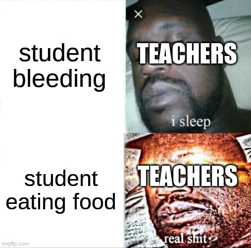 Sleeping Shaq Meme | student bleeding; TEACHERS; student eating food; TEACHERS | image tagged in memes,sleeping shaq | made w/ Imgflip meme maker