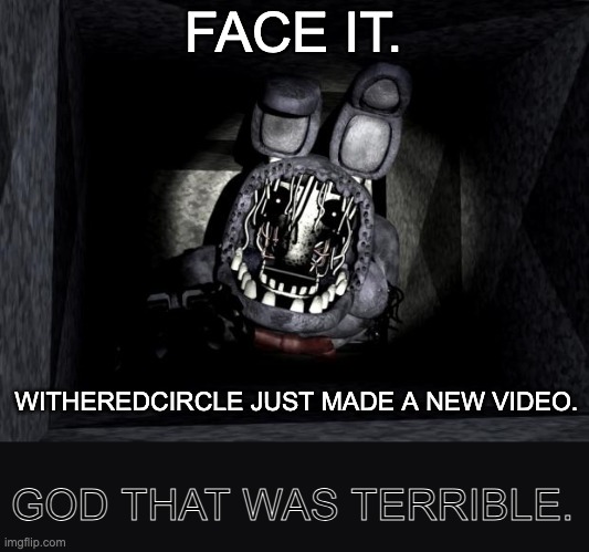 6th video no way | FACE IT. WITHEREDCIRCLE JUST MADE A NEW VIDEO. GOD THAT WAS TERRIBLE. | image tagged in fnaf_bonnie | made w/ Imgflip meme maker