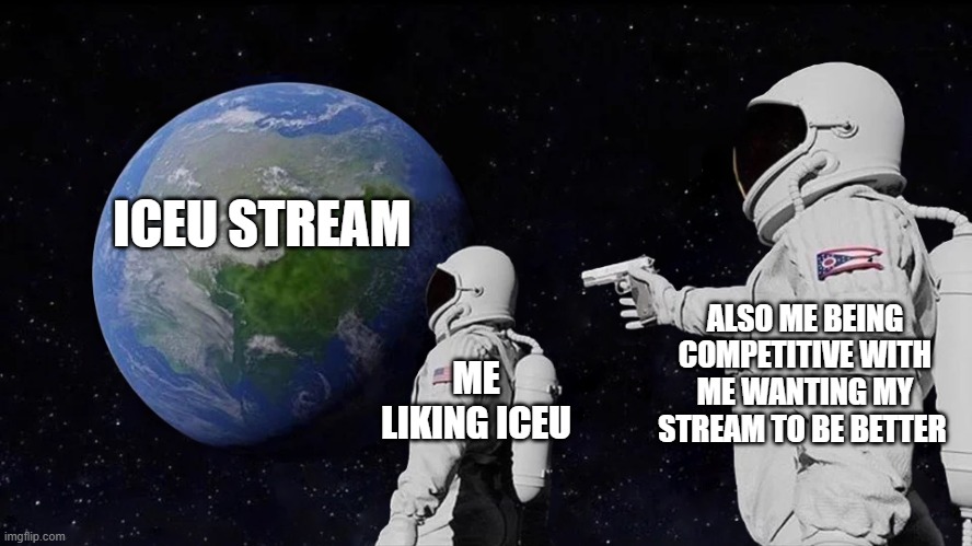 I'm sorry Iceu | ICEU STREAM; ALSO ME BEING COMPETITIVE WITH ME WANTING MY STREAM TO BE BETTER; ME LIKING ICEU | image tagged in memes,always has been,skellodude88,iceu | made w/ Imgflip meme maker