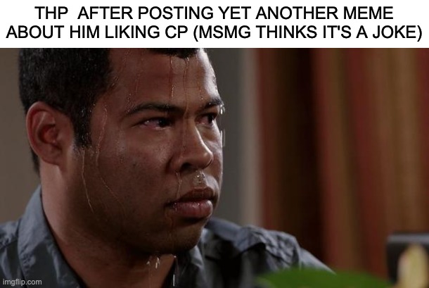 MSMG Slander #4 | THP  AFTER POSTING YET ANOTHER MEME ABOUT HIM LIKING CP (MSMG THINKS IT'S A JOKE) | made w/ Imgflip meme maker