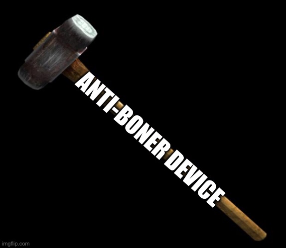 sledge hammer | ANTI-BONER DEVICE | image tagged in sledge hammer | made w/ Imgflip meme maker