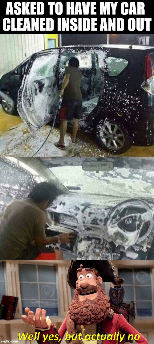 ASKED TO HAVE MY CAR 
CLEANED INSIDE AND OUT | image tagged in well yes but actually no | made w/ Imgflip meme maker
