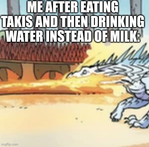 Fire and Ice | ME AFTER EATING TAKIS AND THEN DRINKING WATER INSTEAD OF MILK: | image tagged in fire and ice | made w/ Imgflip meme maker