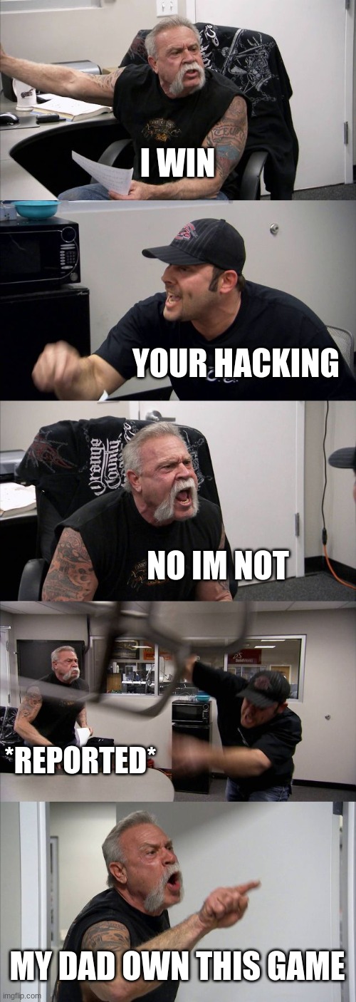 American Chopper Argument | I WIN; YOUR HACKING; NO IM NOT; *REPORTED*; MY DAD OWN THIS GAME | image tagged in memes,american chopper argument | made w/ Imgflip meme maker