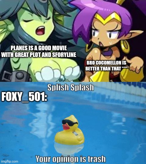 Snowflake | PLANES IS A GOOD MOVIE WITH GREAT PLOT AND SFORYLINE; BRO COCOMELLON IS BETTER THAN THAT ****; FOXY_501: | image tagged in the giga mermaid isn't listening to shantae,splish splash your opinion is trash,snowflake | made w/ Imgflip meme maker