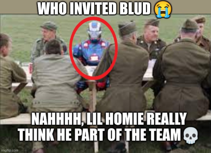 lil homie think he part of the team | WHO INVITED BLUD ? | image tagged in lil homie think he part of the team | made w/ Imgflip meme maker