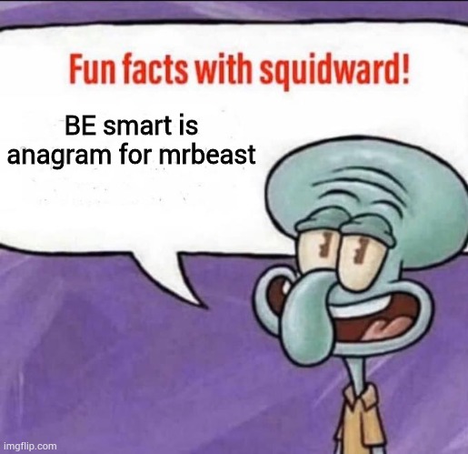 True | BE smart is anagram for mrbeast | image tagged in fun facts with squidward | made w/ Imgflip meme maker