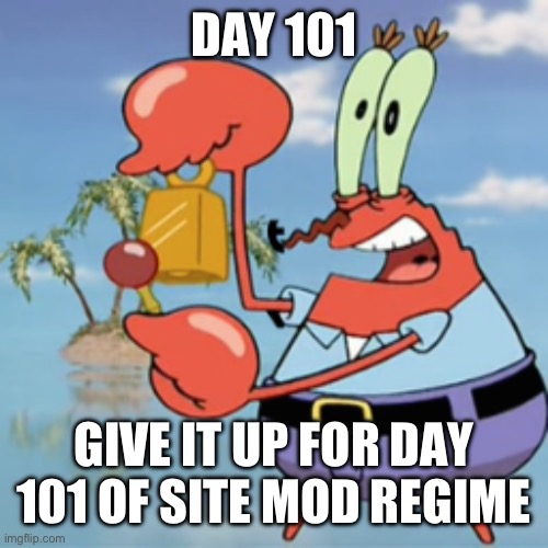 Give it up for day 15 | DAY 101; GIVE IT UP FOR DAY 101 OF SITE MOD REGIME | image tagged in give it up for day 15 | made w/ Imgflip meme maker