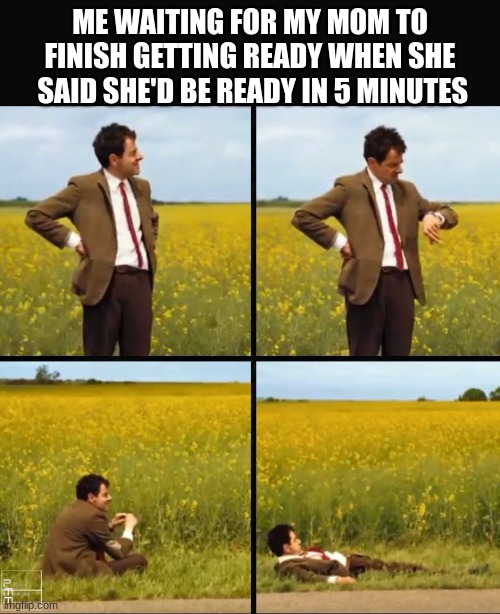 this is mom behavior | ME WAITING FOR MY MOM TO FINISH GETTING READY WHEN SHE  SAID SHE'D BE READY IN 5 MINUTES | image tagged in mr bean waiting,mom | made w/ Imgflip meme maker